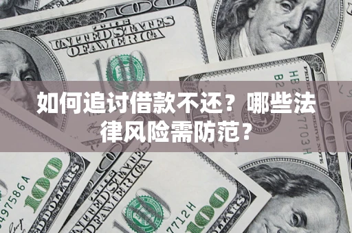 济南如何追讨借款不还？哪些法律风险需防范？