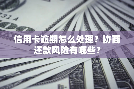 济南信用卡逾期怎么处理？协商还款风险有哪些？